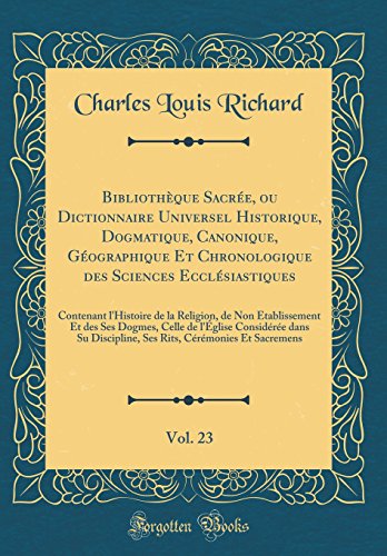 Bibliothèque Sacrée, ou Dictionnaire Universel Historique, Dogmatique, Canonique, Géographique Et Chronologique des Sciences Ecclésiastiques, Vol. 23: Contenant l'Histoire de la Religion, de Non Établissement Et des Ses Dogmes, Celle de l'Église Considéré