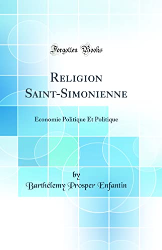 Religion Saint-Simonienne: Économie Politique Et Politique (Classic Reprint)