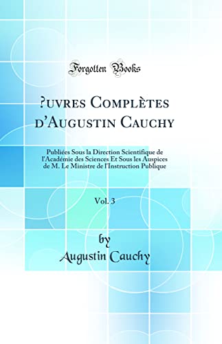 Œuvres Complètes d'Augustin Cauchy, Vol. 3: Publiées Sous la Direction Scientifique de l'Académie des Sciences Et Sous les Auspices de M. Le Ministre de l'Instruction Publique (Classic Reprint)