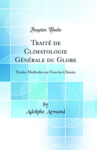 Traité de Climatologie Générale du Globe: Études Medicales sur Tous les Climats (Classic Reprint)
