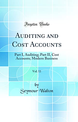 Auditing and Cost Accounts, Vol. 11: Part I, Auditing; Part II, Cost Accounts; Modern Business (Classic Reprint)