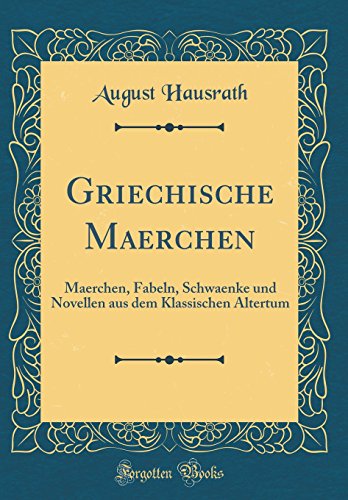 Griechische Maerchen: Maerchen, Fabeln, Schwaenke und Novellen aus dem Klassischen Altertum (Classic Reprint)
