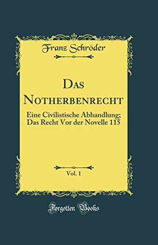 Das Notherbenrecht, Vol. 1: Eine Civilistische Abhandlung; Das Recht Vor der Novelle 115 (Classic Reprint)