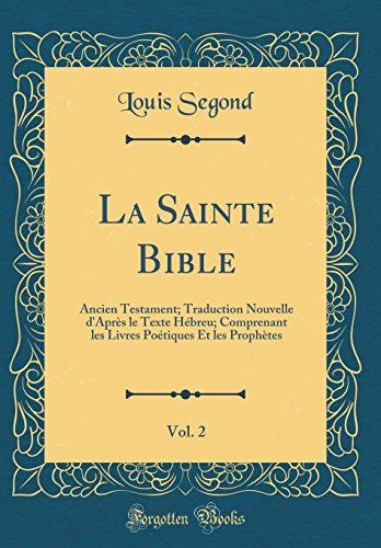 La Sainte Bible, Vol. 2: Ancien Testament; Traduction Nouvelle d'Après le Texte Hébreu; Comprenant les Livres Poétiques Et les Prophètes (Classic Reprint)