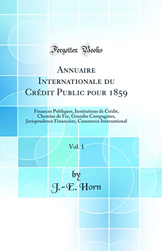 Annuaire Internationale du Crédit Public pour 1859, Vol. 1: Finances Publiques, Institutions de Crédit, Chemins de Fer, Grandes Compagnies, Jurisprudence Financière, Commerce International (Classic Reprint)