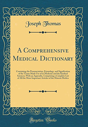A Comprehensive Medical Dictionary: Containing the Pronunciation, Etymology, and Signification of the Terms Made Use of in Medicine and the Kindred Sciences; With an Appendix, Comprising a Complete List of All the More Important Articles of the Materia Me