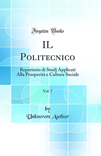 IL Politecnico, Vol. 7: Repertorio di Studj Applicati Alla Prosperità e Cultura Sociale (Classic Reprint)