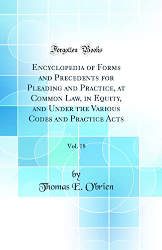Encyclopedia of Forms and Precedents for Pleading and Practice, at Common Law, in Equity, and Under the Various Codes and Practice Acts, Vol. 18 (Classic Reprint)