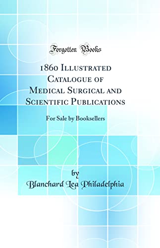 1860 Illustrated Catalogue of Medical Surgical and Scientific Publications: For Sale by Booksellers (Classic Reprint)