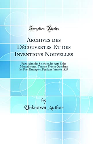 Archives des Découvertes Et des Inventions Nouvelles: Faites dans les Sciences, les Arts Et les Manufactures, Tant en France Que dans les Pays Étrangers, Pendant l'Année 1827 (Classic Reprint)