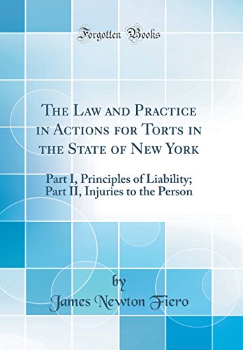 The Law and Practice in Actions for Torts in the State of New York: Part I, Principles of Liability; Part II, Injuries to the Person (Classic Reprint)