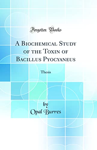 A Biochemical Study of the Toxin of Bacillus Pyocyaneus: Thesis (Classic Reprint)