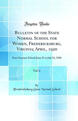 Bulletin of the State Normal School for Women, Fredericksburg, Virginia; April, 1920, Vol. 6: State Summer School; June 21 to July 31, 1920 (Classic Reprint)