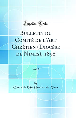 Bulletin du Comité de l'Art Chrétien (Diocèse de Nimes), 1898, Vol. 6 (Classic Reprint)