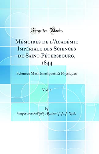 Mémoires de l'Académie Impériale des Sciences de Saint-Pétersbourg, 1844, Vol. 3: Sciences Mathématiques Et Physiques (Classic Reprint)