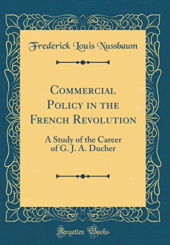 Commercial Policy in the French Revolution: A Study of the Career of G. J. A. Ducher (Classic Reprint)
