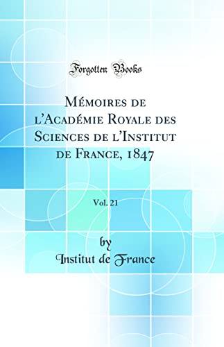 Mémoires de l'Académie Royale des Sciences de l'Institut de France, 1847, Vol. 21 (Classic Reprint)