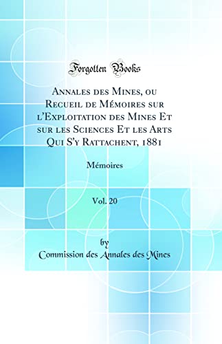 Annales des Mines, ou Recueil de Mémoires sur l'Exploitation des Mines Et sur les Sciences Et les Arts Qui S'y Rattachent, 1881, Vol. 20: Mémoires (Classic Reprint)