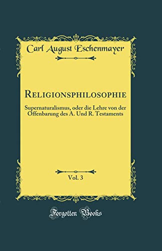 Religionsphilosophie, Vol. 3: Supernaturalismus, oder die Lehre von der Offenbarung des A. Und R. Testaments (Classic Reprint)