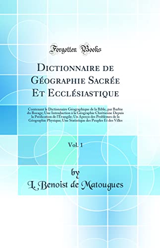 Dictionnaire de Géographie Sacrée Et Ecclésiastique, Vol. 1: Contenant le Dictionnaire Géographique de la Bible, par Barbie du Bocage; Une Introduction à la Géographie Chrétienne Depuis la Prédication de l'Évangile; Un Aperçu des Problèmes de l