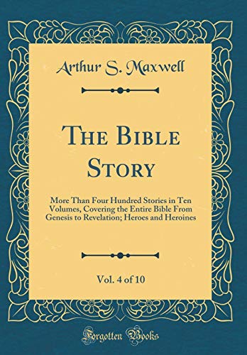 The Bible Story, Vol. 4 of 10: More Than Four Hundred Stories in Ten Volumes, Covering the Entire Bible From Genesis to Revelation; Heroes and Heroines (Classic Reprint)