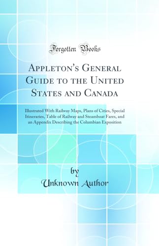 Appleton''s General Guide to the United States and Canada: Illustrated With Railway Maps, Plans of Cities, Special Itineraries, Table of Railway and Steamboat Fares, and an Appendix Describing the Columbian Exposition (Classic Reprint)