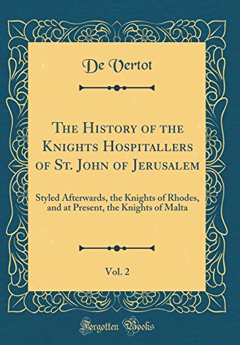 The History of the Knights Hospitallers of St. John of Jerusalem, Vol. 2: Styled Afterwards, the Knights of Rhodes, and at Present, the Knights of Malta (Classic Reprint)