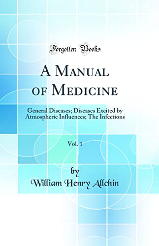 A Manual of Medicine, Vol. 1: General Diseases; Diseases Excited by Atmospheric Influences; The Infections (Classic Reprint)