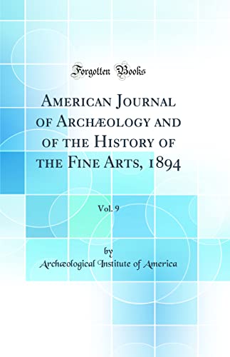 American Journal of Archæology and of the History of the Fine Arts, 1894, Vol. 9 (Classic Reprint)