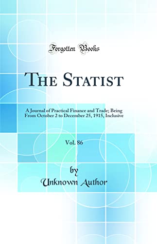 The Statist, Vol. 86: A Journal of Practical Finance and Trade; Being From October 2 to December 25, 1915, Inclusive (Classic Reprint)