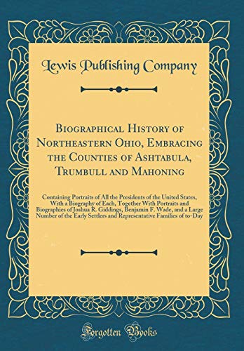 Biographical History of Northeastern Ohio, Embracing the Counties of Ashtabula, Trumbull and Mahoning: Containing Portraits of All the Presidents of the United States, With a Biography of Each, Together With Portraits and Biographies of Joshua R. Giddings