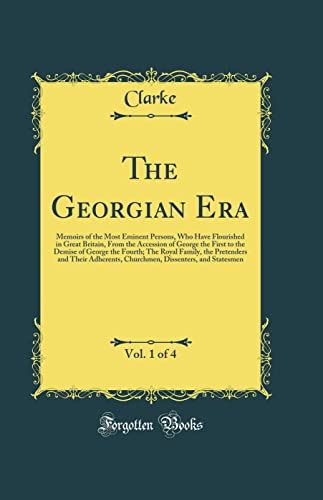 The Georgian Era, Vol. 1 of 4: Memoirs of the Most Eminent Persons, Who Have Flourished in Great Britain, From the Accession of George the First to the Demise of George the Fourth; The Royal Family, the Pretenders and Their Adherents, Churchmen, Dissenter