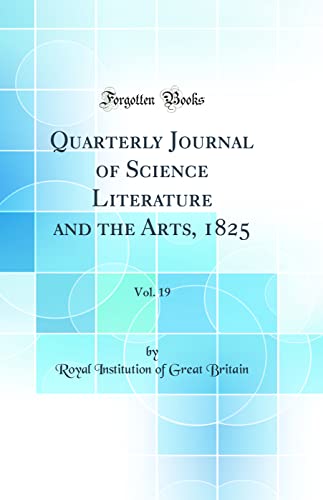 Quarterly Journal of Science Literature and the Arts, 1825, Vol. 19 (Classic Reprint)