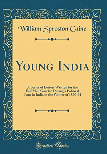 Young India: A Series of Letters Written for the Fall Mall Gazette During a Political Tour in India in the Winter of 1890-91 (Classic Reprint)