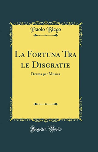 La Fortuna Tra le Disgratie: Drama per Musica (Classic Reprint)