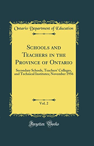 Schools and Teachers in the Province of Ontario, Vol. 2: Secondary Schools, Teachers' Colleges, and Technical Institutes; November 1956 (Classic Reprint)