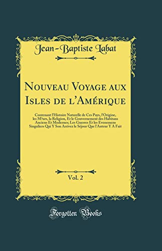 Nouveau Voyage aux Isles de l'Amérique, Vol. 2: Contenant l'Histoire Naturelle de Ces Pays, l'Origine, les M?urs, la Religion, Et le Gouvernement des Habitans Anciens Et Modernes; Les Guerres Et les Evenemens Singuliers Qui Y Son Arrivez le Séjour Que l'A