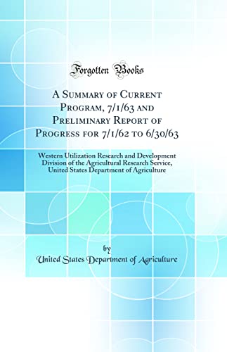 A Summary of Current Program, 7/1/63 and Preliminary Report of Progress for 7/1/62 to 6/30/63: Western Utilization Research and Development Division of the Agricultural Research Service, United States Department of Agriculture (Classic Reprint)