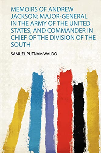 Memoirs of Andrew Jackson: Major-General in the Army of the United States; and Commander in Chief of the Division of the South
