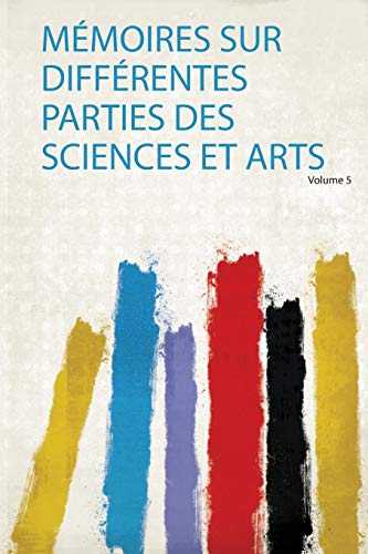 Mémoires Sur Différentes Parties Des Sciences Et Arts Volume 5