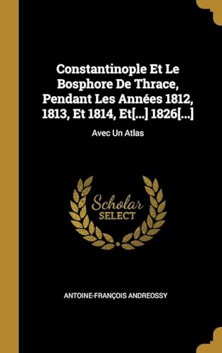 Constantinople Et Le Bosphore De Thrace, Pendant Les Années 1812, 1813, Et 1814, Et... 1826...: Avec Un Atlas