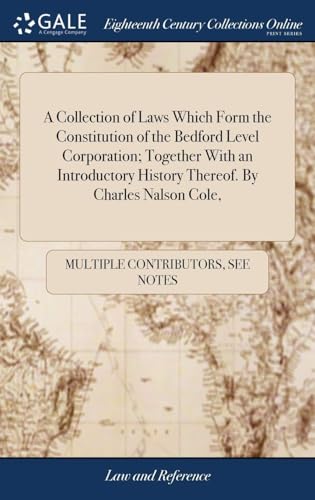 A Collection of Laws Which Form the Constitution of the Bedford Level Corporation: Together With an Introductory History Thereof. by Charles Nalson Cole