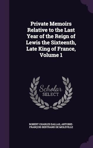 Private Memoirs Relative to the Last Year of the Reign of Lewis the Sixteenth, Late King of France Volume 1