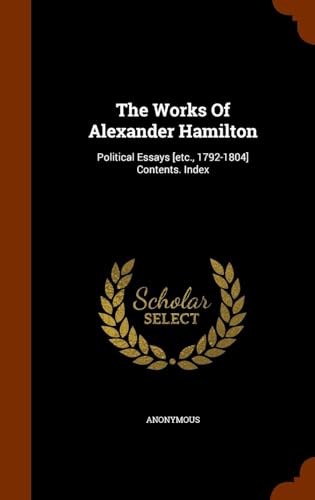 The Works of Alexander Hamilton: Political Essays Etc., 1792-1804 Contents. Index