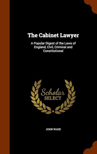 The Cabinet Lawyer: a Popular Digest of the Laws of England, Civil, Criminal, and Constitutional : Intended for Practical Use and General Information