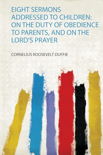 Eight Sermons Addressed to Children: on the Duty of Obedience to Parents, and on the Lord's Prayer
