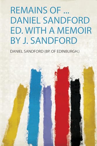 Remains of ... Daniel Sandford Ed. With a Memoir by J. Sandford