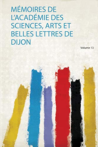 Mémoires De L'académie Des Sciences, Arts Et Belles Lettres De Dijon Volume 13