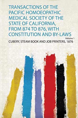 Transactions of the Pacific Homoeopathic Medical Society of the State of California, from 874 to 876, With Constitution and By-Laws Volume 1