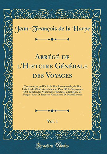 Abrégé de l'Histoire Générale des Voyages, Vol. 1: Contenant ce qu'Il Y A de Plus Remarquable, de Plus Utile Et de Mieux Avéré dans les Pays Où les Voyageurs Ont Pénétré, les Mœurs des Habitans, la Religion, les Usages, Arts Et Sciences, Commer